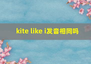 kite like i发音相同吗